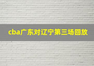 cba广东对辽宁第三场回放