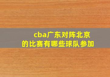 cba广东对阵北京的比赛有哪些球队参加