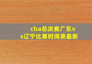 cba总决赛广东vs辽宁比赛时间表最新