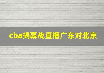 cba揭幕战直播广东对北京