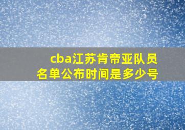 cba江苏肯帝亚队员名单公布时间是多少号