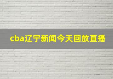 cba辽宁新闻今天回放直播