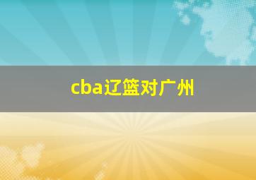 cba辽篮对广州