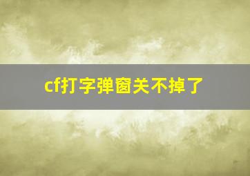 cf打字弹窗关不掉了