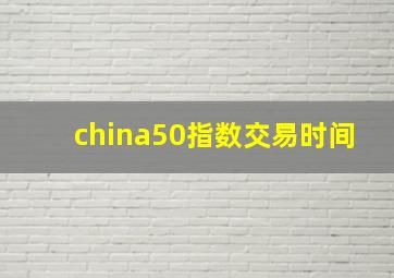 china50指数交易时间