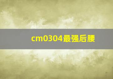 cm0304最强后腰