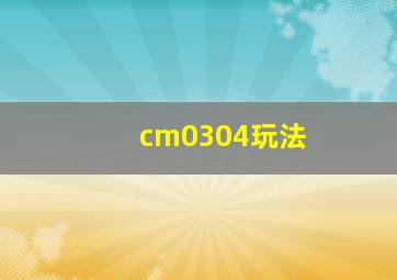 cm0304玩法