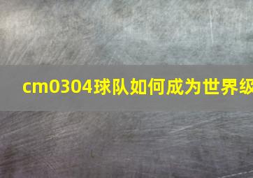 cm0304球队如何成为世界级