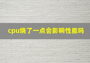 cpu烧了一点会影响性能吗