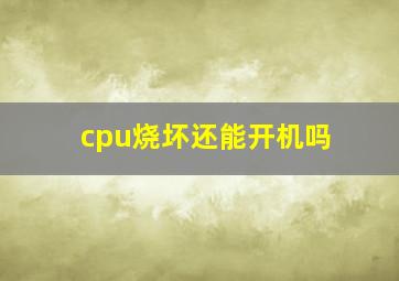 cpu烧坏还能开机吗