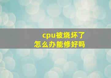 cpu被烧坏了怎么办能修好吗