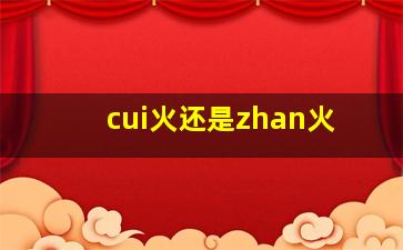 cui火还是zhan火