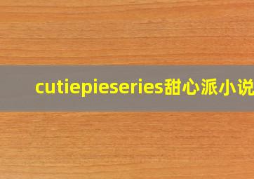 cutiepieseries甜心派小说