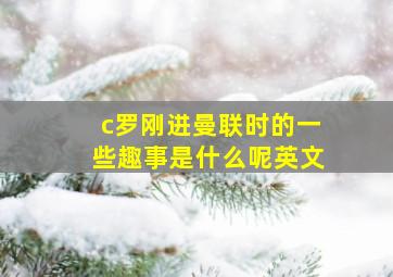 c罗刚进曼联时的一些趣事是什么呢英文