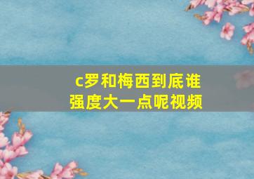 c罗和梅西到底谁强度大一点呢视频