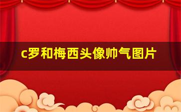 c罗和梅西头像帅气图片