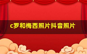 c罗和梅西照片抖音照片