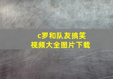 c罗和队友搞笑视频大全图片下载