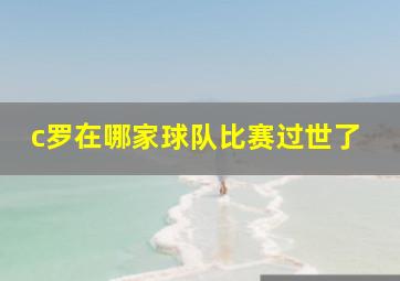 c罗在哪家球队比赛过世了