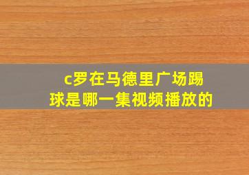 c罗在马德里广场踢球是哪一集视频播放的