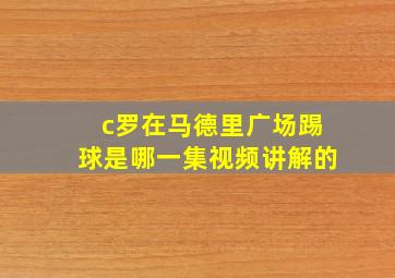 c罗在马德里广场踢球是哪一集视频讲解的