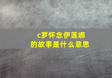 c罗怀念伊莲娜的故事是什么意思