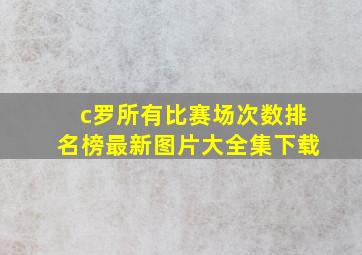 c罗所有比赛场次数排名榜最新图片大全集下载