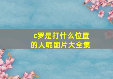 c罗是打什么位置的人呢图片大全集