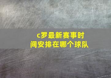 c罗最新赛事时间安排在哪个球队