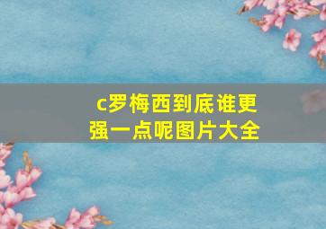 c罗梅西到底谁更强一点呢图片大全