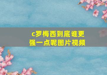 c罗梅西到底谁更强一点呢图片视频