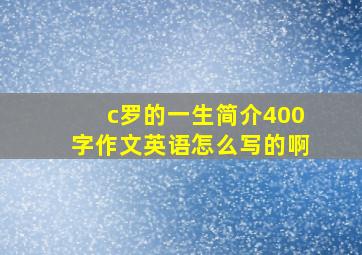 c罗的一生简介400字作文英语怎么写的啊