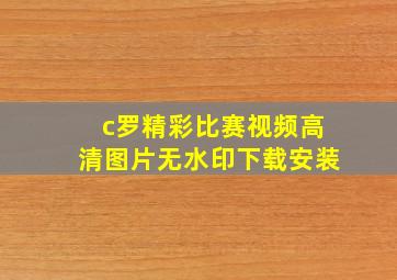 c罗精彩比赛视频高清图片无水印下载安装