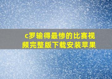 c罗输得最惨的比赛视频完整版下载安装苹果