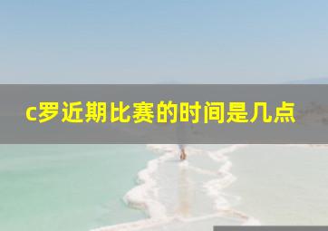 c罗近期比赛的时间是几点