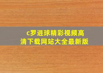 c罗进球精彩视频高清下载网站大全最新版