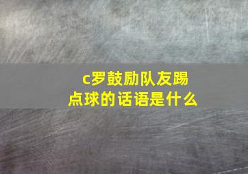 c罗鼓励队友踢点球的话语是什么