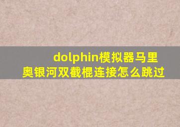 dolphin模拟器马里奥银河双截棍连接怎么跳过