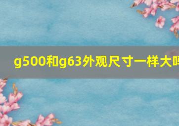 g500和g63外观尺寸一样大吗