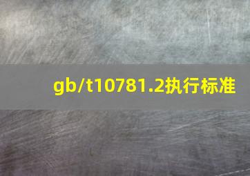 gb/t10781.2执行标准