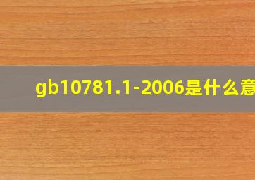 gb10781.1-2006是什么意思