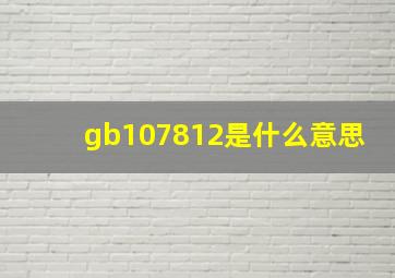 gb107812是什么意思