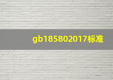 gb185802017标准