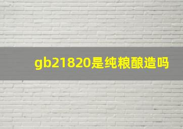 gb21820是纯粮酿造吗