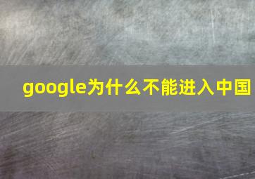 google为什么不能进入中国