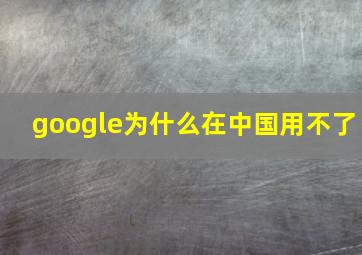 google为什么在中国用不了