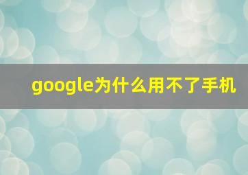 google为什么用不了手机