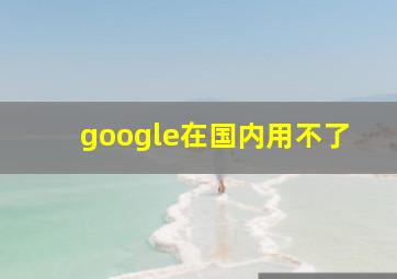 google在国内用不了