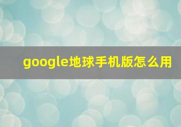 google地球手机版怎么用