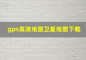 gps高清地图卫星地图下载